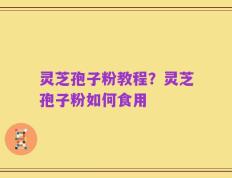 灵芝孢子粉教程？灵芝孢子粉如何食用