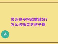 灵芝孢子粉越重越好？怎么选择灵芝孢子粉