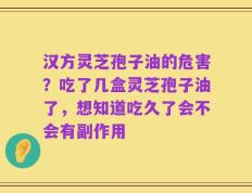 汉方灵芝孢子油的危害？吃了几盒灵芝孢子油了，想知道吃久了会不会有副作用