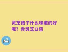 灵芝孢子什么味道的好呢？赤灵芝口感