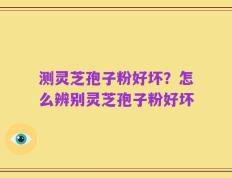测灵芝孢子粉好坏？怎么辨别灵芝孢子粉好坏