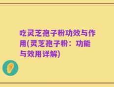 吃灵芝孢子粉功效与作用(灵芝孢子粉：功能与效用详解)