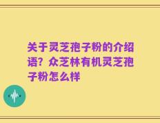 关于灵芝孢子粉的介绍语？众芝林有机灵芝孢子粉怎么样