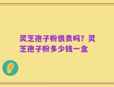 灵芝孢子粉很贵吗？灵芝孢子粉多少钱一盒
