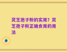 灵芝孢子粉的实用？灵芝孢子粉正确食用的用法