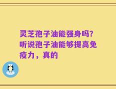 灵芝孢子油能强身吗？听说孢子油能够提高免疫力，真的