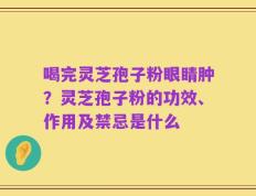 喝完灵芝孢子粉眼睛肿？灵芝孢子粉的功效、作用及禁忌是什么