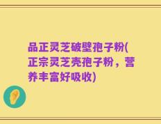 品正灵芝破壁孢子粉(正宗灵芝壳孢子粉，营养丰富好吸收)