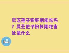 灵芝孢子粉肝病能吃吗？灵芝孢子粉长期吃害处是什么