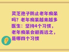 灵芝孢子防止老年痴呆吗？老年痴呆越来越多医生：坚持4个习惯，老年痴呆会避而远之，是哪四个习惯