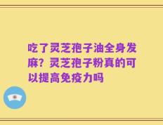 吃了灵芝孢子油全身发麻？灵芝孢子粉真的可以提高免疫力吗