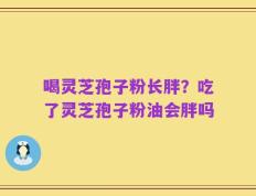 喝灵芝孢子粉长胖？吃了灵芝孢子粉油会胖吗