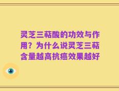 灵芝三萜酸的功效与作用？为什么说灵芝三萜含量越高抗癌效果越好