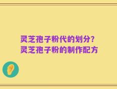 灵芝孢子粉代的划分？灵芝孢子粉的制作配方