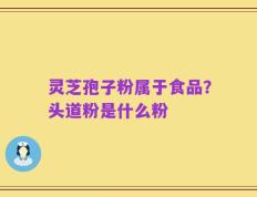 灵芝孢子粉属于食品？头道粉是什么粉