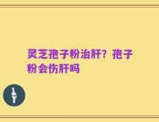 灵芝孢子粉治肝？孢子粉会伤肝吗