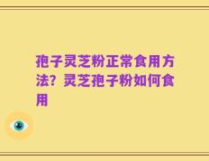 孢子灵芝粉正常食用方法？灵芝孢子粉如何食用