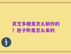 灵芝多糖是怎么制作的？孢子粉是怎么来的