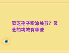 灵芝孢子粉涂关节？灵芝的功效有哪些