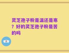 灵芝孢子粉是温还是寒？好的灵芝孢子粉是苦的吗
