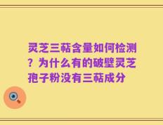 灵芝三萜含量如何检测？为什么有的破壁灵芝孢子粉没有三萜成分