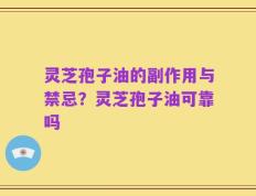 灵芝孢子油的副作用与禁忌？灵芝孢子油可靠吗