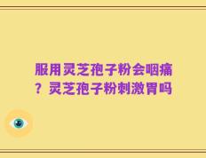 服用灵芝孢子粉会咽痛？灵芝孢子粉刺激胃吗