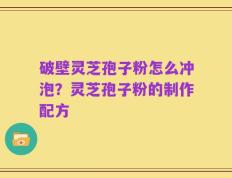 破壁灵芝孢子粉怎么冲泡？灵芝孢子粉的制作配方
