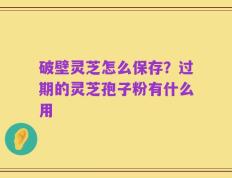 破壁灵芝怎么保存？过期的灵芝孢子粉有什么用