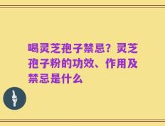 喝灵芝孢子禁忌？灵芝孢子粉的功效、作用及禁忌是什么