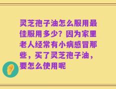 灵芝孢子油怎么服用最佳服用多少？因为家里老人经常有小病感冒那些，买了灵芝孢子油，要怎么使用呢