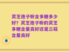 灵芝孢子粉含多糖多少好？灵芝孢子粉的灵芝多糖含量高好还是三萜含量高好