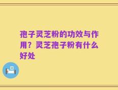 孢子灵芝粉的功效与作用？灵芝孢子粉有什么好处