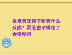 食用灵芝孢子粉有什么反应？灵芝孢子粉吃了会便秘吗