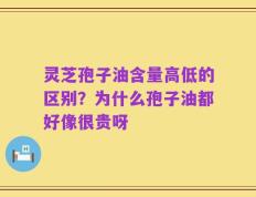 灵芝孢子油含量高低的区别？为什么孢子油都好像很贵呀