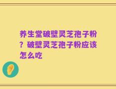 养生堂破壁灵芝孢子粉？破壁灵芝孢子粉应该怎么吃