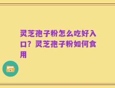 灵芝孢子粉怎么吃好入口？灵芝孢子粉如何食用