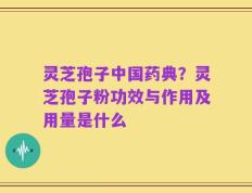 灵芝孢子中国药典？灵芝孢子粉功效与作用及用量是什么