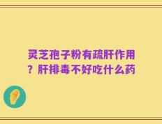 灵芝孢子粉有疏肝作用？肝排毒不好吃什么药