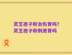 灵芝孢子粉会伤胃吗？灵芝孢子粉刺激胃吗