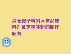 灵芝孢子粉列入食品原料？灵芝孢子粉的制作配方