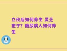 立秋后如何养生 灵芝孢子？糖尿病人如何养生