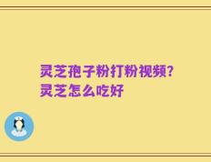 灵芝孢子粉打粉视频？灵芝怎么吃好