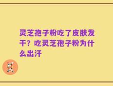 灵芝孢子粉吃了皮肤发干？吃灵芝孢子粉为什么出汗
