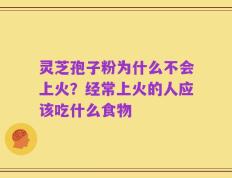灵芝孢子粉为什么不会上火？经常上火的人应该吃什么食物
