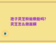孢子灵芝粉能敷脸吗？灵芝怎么做面膜