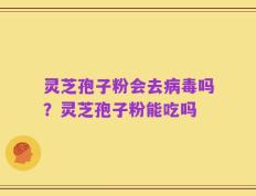 灵芝孢子粉会去病毒吗？灵芝孢子粉能吃吗