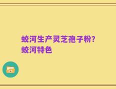 蛟河生产灵芝孢子粉？蛟河特色