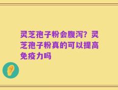 灵芝孢子粉会腹泻？灵芝孢子粉真的可以提高免疫力吗