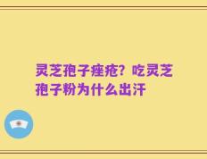 灵芝孢子痤疮？吃灵芝孢子粉为什么出汗